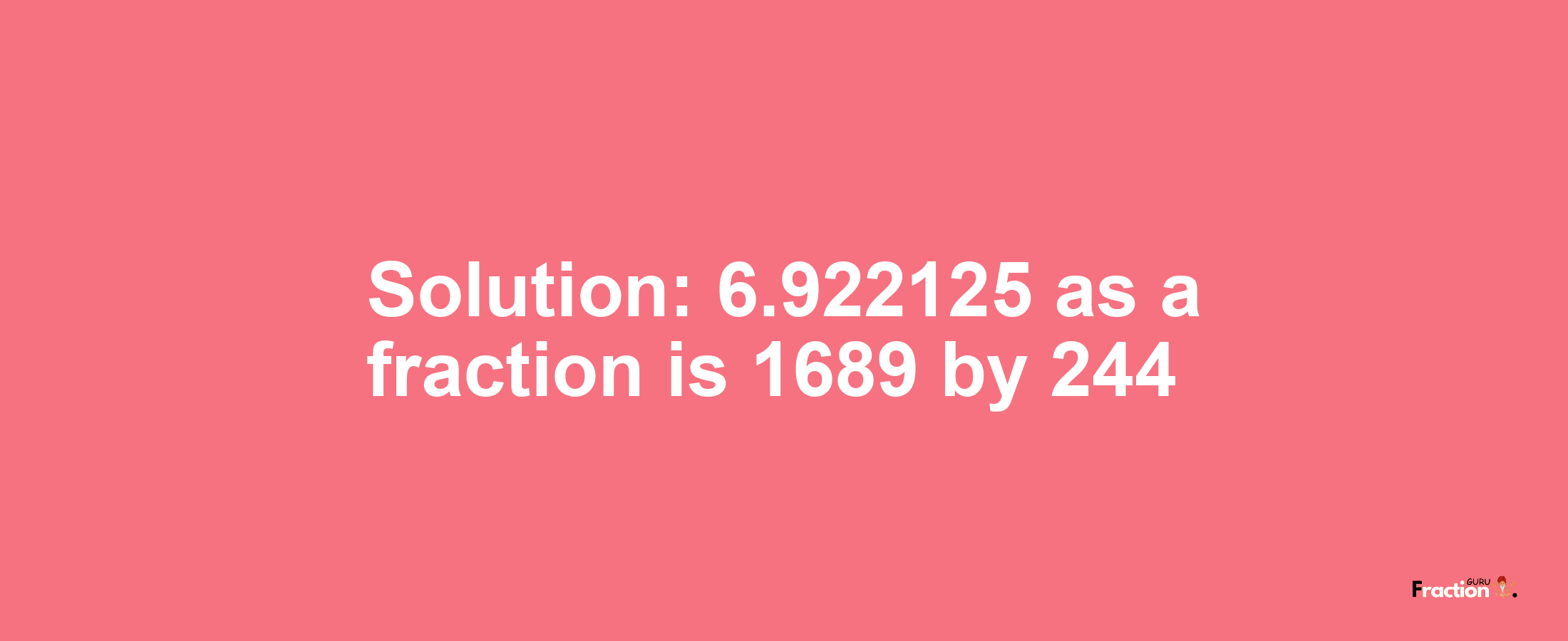 Solution:6.922125 as a fraction is 1689/244